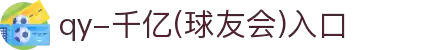 QY球友会-QY千亿球友会-QY球友会体育官网